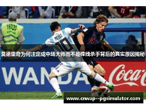 莫德里奇为何注定成中场大师而不是锋线杀手背后的真实原因揭秘