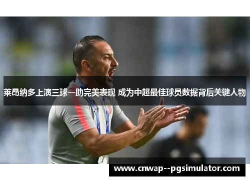 莱昂纳多上演三球一助完美表现 成为中超最佳球员数据背后关键人物 莱昂纳多上演三球一助完美表现 成为中超最佳球员数据背后关键人物