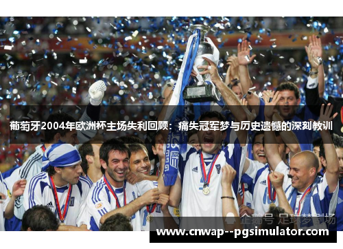 葡萄牙2004年欧洲杯主场失利回顾：痛失冠军梦与历史遗憾的深刻教训