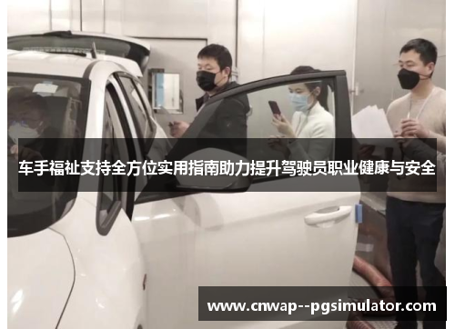 车手福祉支持全方位实用指南助力提升驾驶员职业健康与安全 车手福祉支持全方位实用指南助力提升驾驶员职业健康与安全