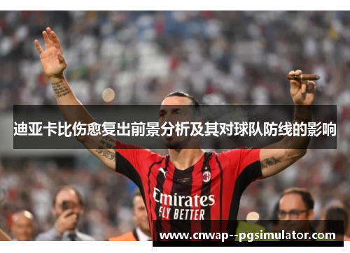 迪亚卡比伤愈复出前景分析及其对球队防线的影响