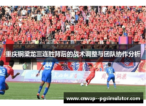 重庆铜梁龙三连胜背后的战术调整与团队协作分析 重庆铜梁龙三连胜背后的战术调整与团队协作分析