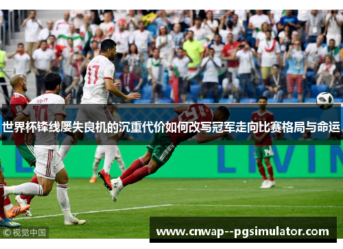 世界杯锋线屡失良机的沉重代价如何改写冠军走向比赛格局与命运