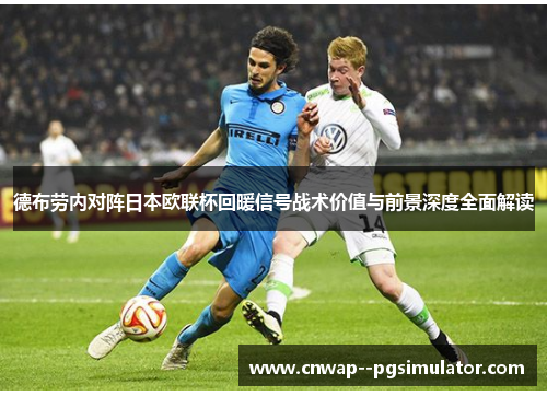 德布劳内对阵日本欧联杯回暖信号战术价值与前景深度全面解读