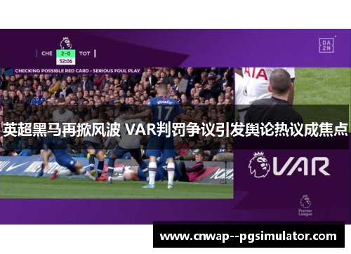 英超黑马再掀风波 VAR判罚争议引发舆论热议成焦点