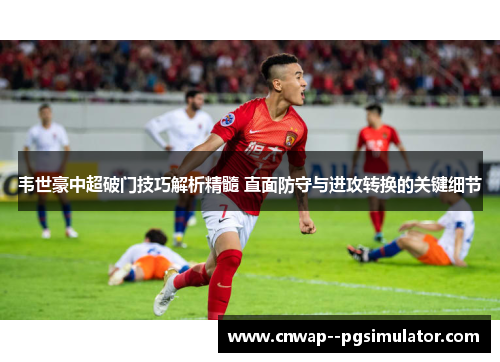 韦世豪中超破门技巧解析精髓 直面防守与进攻转换的关键细节