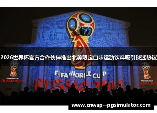 2026世界杯官方合作伙伴推出北美限定口味运动饮料吸引球迷热议 2026世界杯官方合作伙伴推出北美限定口味运动饮料吸引球迷热议