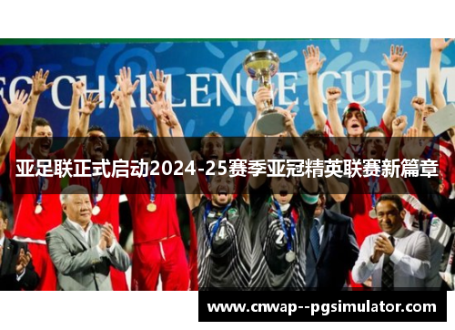 亚足联正式启动2024-25赛季亚冠精英联赛新篇章 亚足联正式启动2024-25赛季亚冠精英联赛新篇章