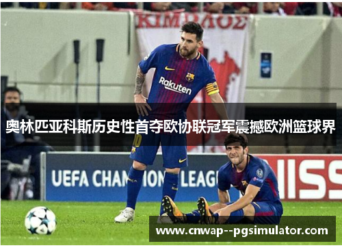 奥林匹亚科斯历史性首夺欧协联冠军震撼欧洲篮球界 奥林匹亚科斯历史性首夺欧协联冠军震撼欧洲篮球界
