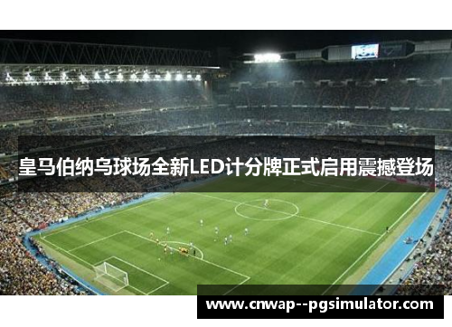 皇马伯纳乌球场全新LED计分牌正式启用震撼登场 皇马伯纳乌球场全新LED计分牌正式启用震撼登场