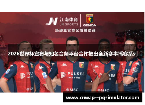 2026世界杯宣布与知名音频平台合作推出全新赛事播客系列 2026世界杯宣布与知名音频平台合作推出全新赛事播客系列