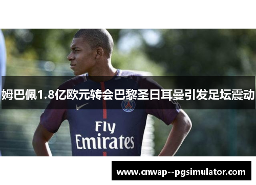 姆巴佩1.8亿欧元转会巴黎圣日耳曼引发足坛震动 姆巴佩1.8亿欧元转会巴黎圣日耳曼引发足坛震动