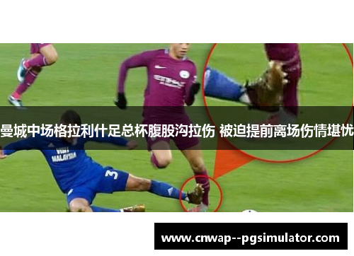 曼城中场格拉利什足总杯腹股沟拉伤 被迫提前离场伤情堪忧 曼城中场格拉利什足总杯腹股沟拉伤 被迫提前离场伤情堪忧