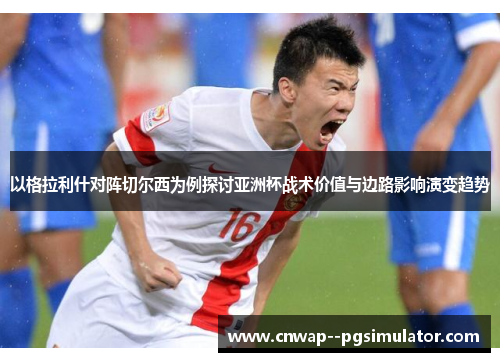 以格拉利什对阵切尔西为例探讨亚洲杯战术价值与边路影响演变趋势 以格拉利什对阵切尔西为例探讨亚洲杯战术价值与边路影响演变趋势