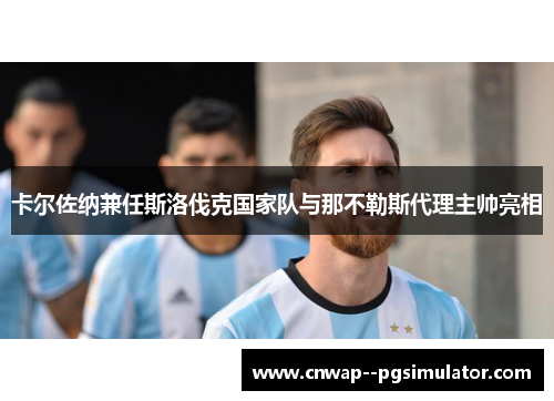 卡尔佐纳兼任斯洛伐克国家队与那不勒斯代理主帅亮相 卡尔佐纳兼任斯洛伐克国家队与那不勒斯代理主帅亮相