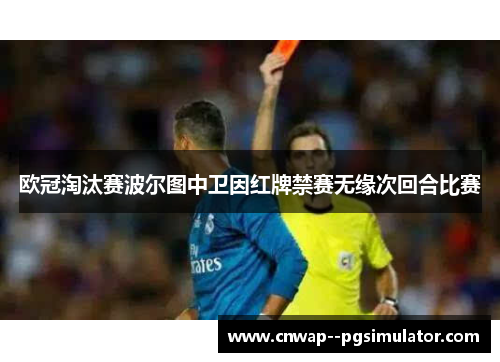 欧冠淘汰赛波尔图中卫因红牌禁赛无缘次回合比赛 欧冠淘汰赛波尔图中卫因红牌禁赛无缘次回合比赛