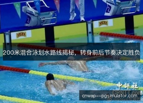 200米混合泳划水路线揭秘，转身前后节奏决定胜负