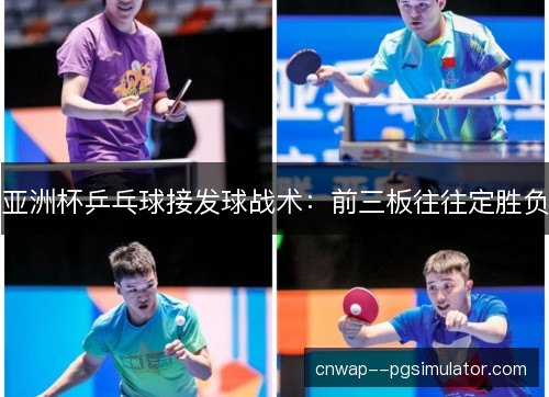亚洲杯乒乓球接发球战术:前三板往往定胜负 亚洲杯乒乓球接发球战术:前三板往往定胜负