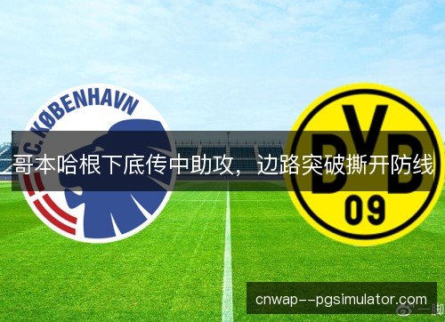 哥本哈根下底传中助攻,边路突破撕开防线 哥本哈根下底传中助攻,边路突破撕开防线